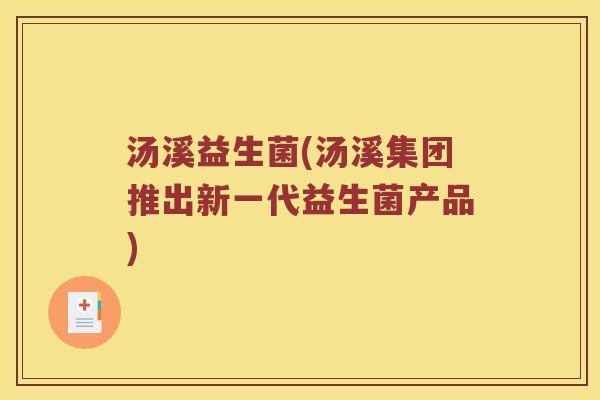 汤溪益生菌(汤溪集团推出新一代益生菌产品) 汤溪益生菌(汤溪集团推出新一代益生菌产品)