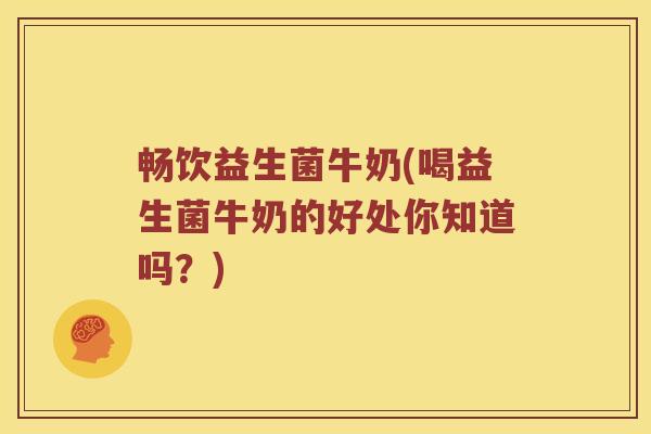 畅饮益生菌牛奶(喝益生菌牛奶的好处你知道吗?) 畅饮益生菌牛奶(喝益生菌牛奶的好处你知道吗?)