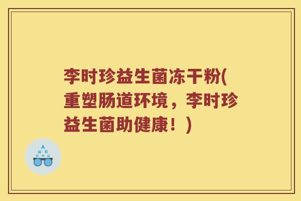 李时珍益生菌冻干粉(重塑肠道环境，李时珍益生菌助健康！)