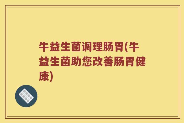 牛益生菌调理肠胃(牛益生菌助您改善肠胃健康)