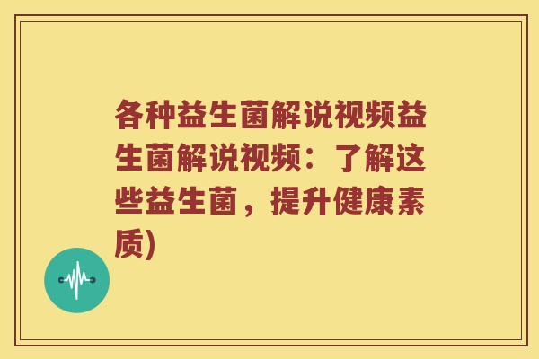 各种益生菌解说视频益生菌解说视频：了解这些益生菌，提升健康素质)