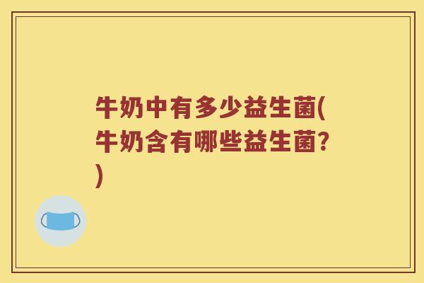 牛奶中有多少益生菌(牛奶含有哪些益生菌？)
