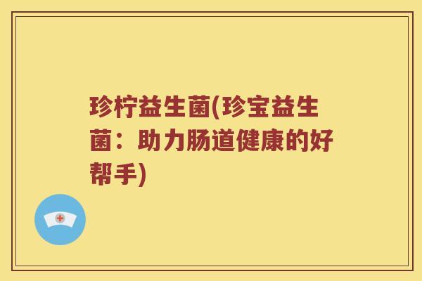 珍柠益生菌(珍宝益生菌：助力肠道健康的好帮手)