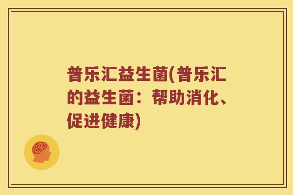 普乐汇益生菌(普乐汇的益生菌：帮助消化、促进健康)