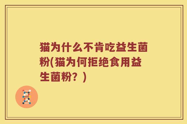 猫为什么不肯吃益生菌粉(猫为何拒绝食用益生菌粉？)
