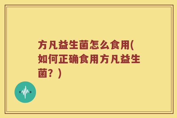 方凡益生菌怎么食用(如何正确食用方凡益生菌？)