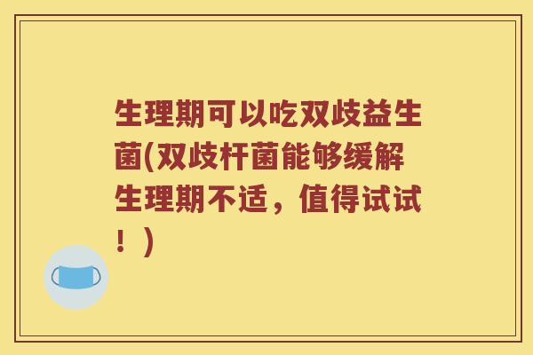 生理期可以吃双歧益生菌(双歧杆菌能够缓解生理期不适，值得试试！)