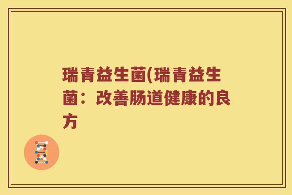 瑞青益生菌(瑞青益生菌：改善肠道健康的良方