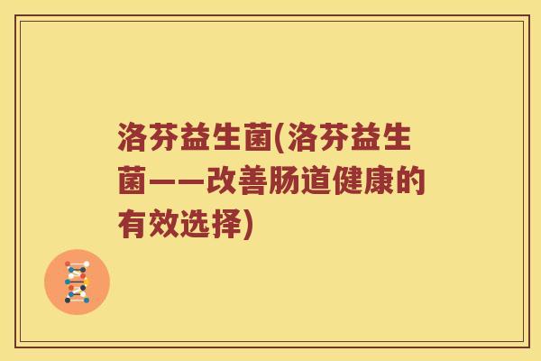 洛芬益生菌(洛芬益生菌——改善肠道健康的有效选择)