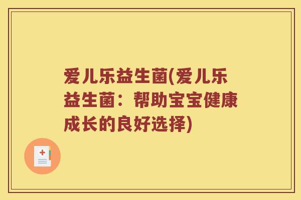 爱儿乐益生菌(爱儿乐益生菌:帮助宝宝健康成长的良好选择) 爱儿乐益生菌(爱儿乐益生菌:帮助宝宝健康成长的良好选择)