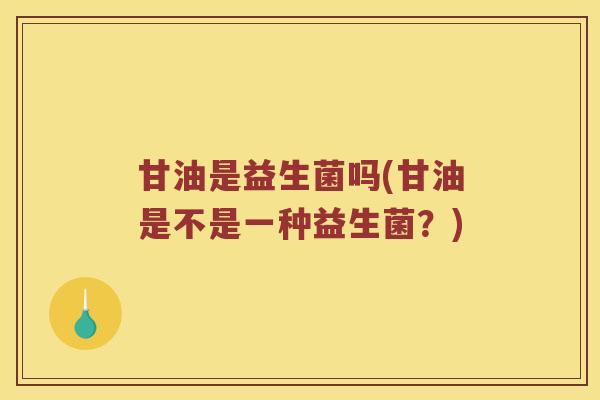 甘油是益生菌吗(甘油是不是一种益生菌？)