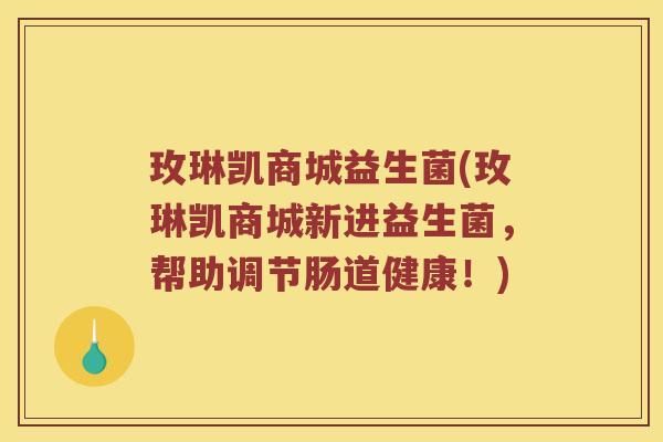 玫琳凯商城益生菌(玫琳凯商城新进益生菌，帮助调节肠道健康！)