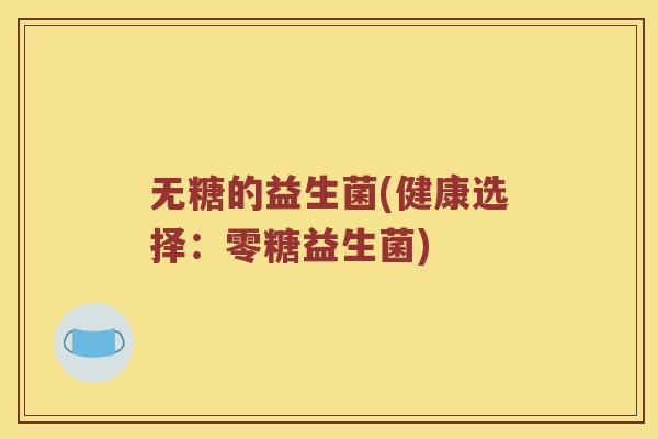 无糖的益生菌(健康选择：零糖益生菌)