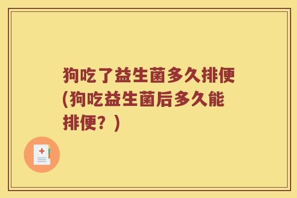狗吃了益生菌多久排便(狗吃益生菌后多久能排便？)