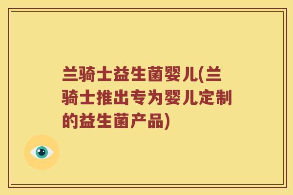 兰骑士益生菌婴儿(兰骑士推出专为婴儿定制的益生菌产品)