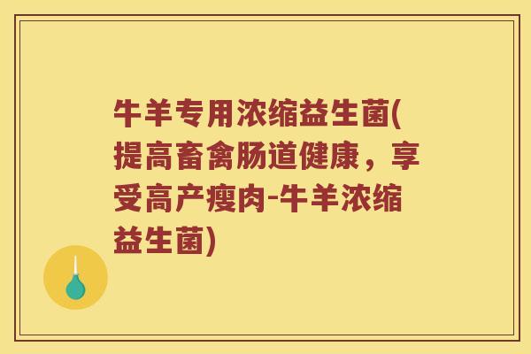 牛羊专用浓缩益生菌(提高畜禽肠道健康，享受高产瘦肉-牛羊浓缩益生菌)