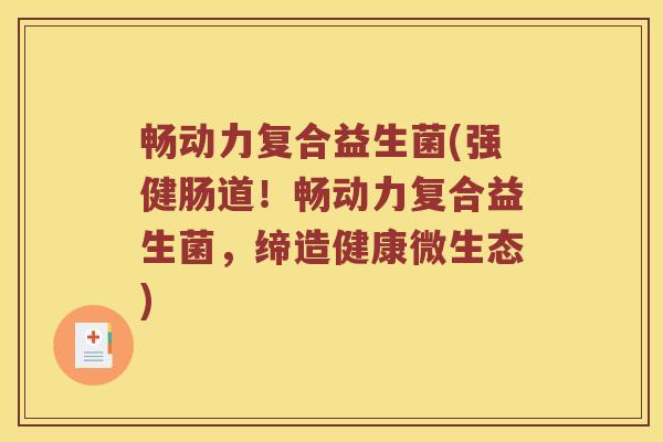 畅动力复合益生菌(强健肠道！畅动力复合益生菌，缔造健康微生态)