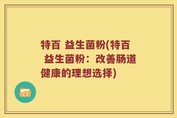 特百 益生菌粉(特百 益生菌粉：改善肠道健康的理想选择)