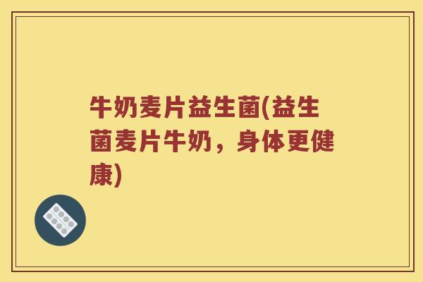 牛奶麦片益生菌(益生菌麦片牛奶，身体更健康)