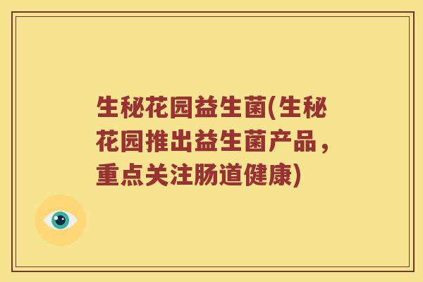 生秘花园益生菌(生秘花园推出益生菌产品，重点关注肠道健康)