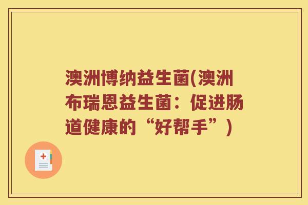 澳洲博纳益生菌(澳洲布瑞恩益生菌：促进肠道健康的“好帮手”)