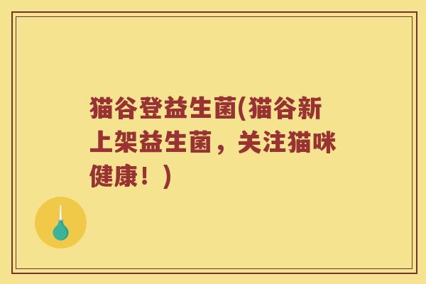 猫谷登益生菌(猫谷新上架益生菌，关注猫咪健康！)