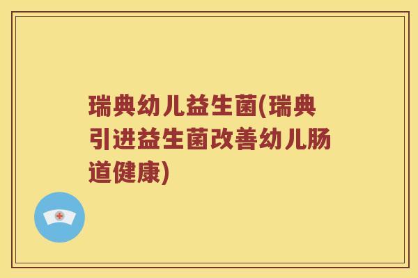 瑞典幼儿益生菌(瑞典引进益生菌改善幼儿肠道健康)