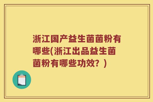 浙江国产益生菌菌粉有哪些(浙江出品益生菌菌粉有哪些功效？)