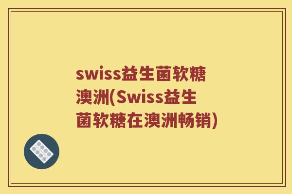 swiss益生菌软糖澳洲(Swiss益生菌软糖在澳洲畅销)