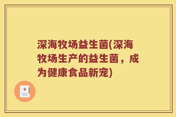 深海牧场益生菌(深海牧场生产的益生菌，成为健康食品新宠)