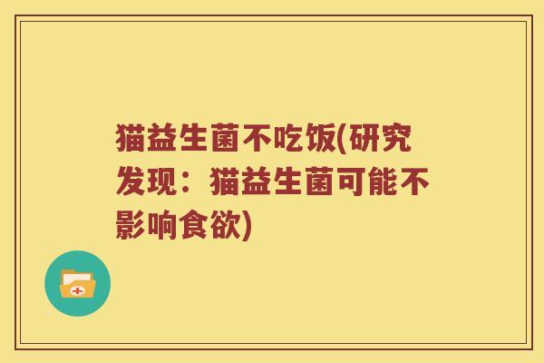 猫益生菌不吃饭(研究发现：猫益生菌可能不影响)