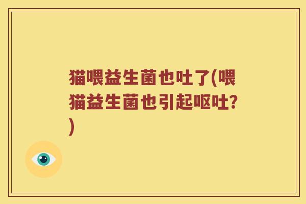 猫喂益生菌也吐了(喂猫益生菌也引起？)