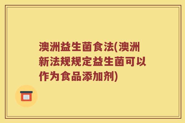 澳洲益生菌食法(澳洲新法规规定益生菌可以作为食品添加剂)