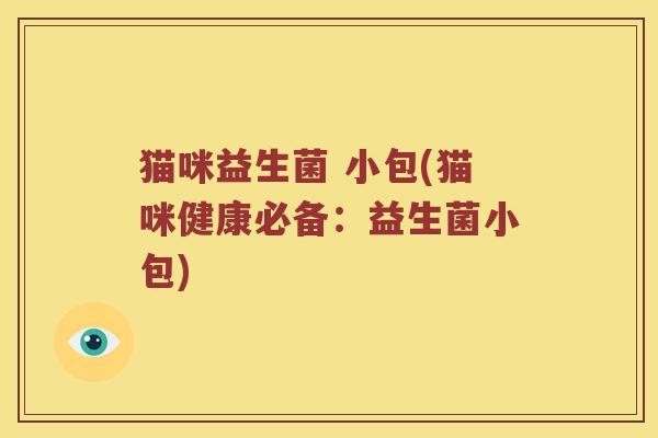 猫咪益生菌 小包(猫咪健康必备：益生菌小包)