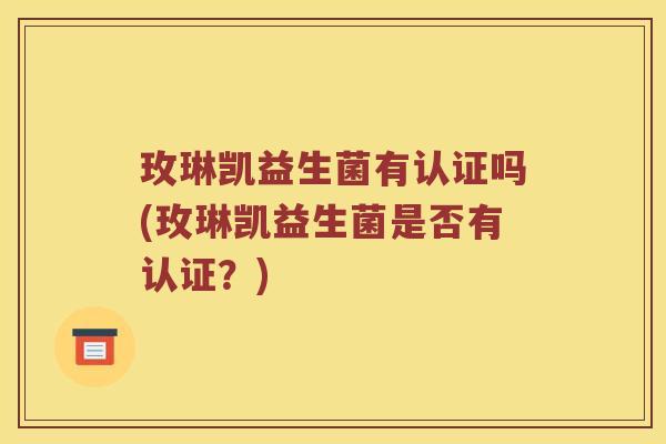 玫琳凯益生菌有认证吗(玫琳凯益生菌是否有认证？)