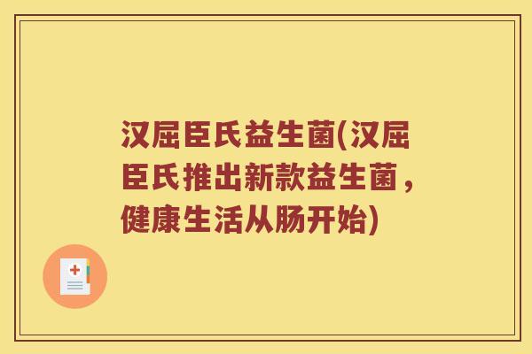 汉屈臣氏益生菌(汉屈臣氏推出新款益生菌，健康生活从肠开始)