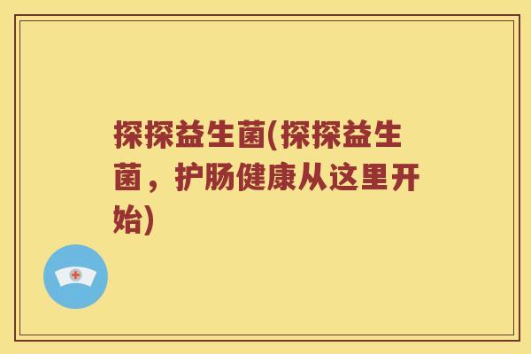 探探益生菌(探探益生菌，护肠健康从这里开始)