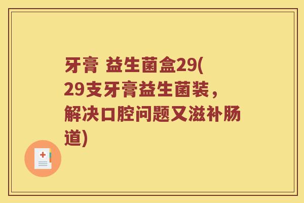 牙膏 益生菌盒29(29支牙膏益生菌装，解决口腔问题又滋补肠道)