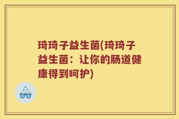 琦琦子益生菌(琦琦子益生菌:让你的肠道健康得到呵护) 琦琦子益生菌(琦琦子益生菌:让你的肠道健康得到呵护)