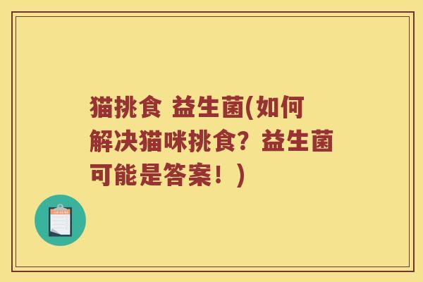 猫挑食 益生菌(如何解决猫咪挑食？益生菌可能是答案！)