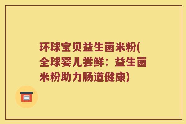 环球宝贝益生菌米粉(全球婴儿尝鲜：益生菌米粉助力肠道健康)