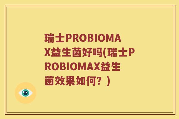 瑞士PROBIOMAX益生菌好吗(瑞士PROBIOMAX益生菌效果如何？)