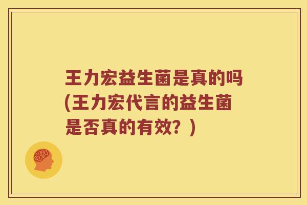 王力宏益生菌是真的吗(王力宏代言的益生菌是否真的有效？)