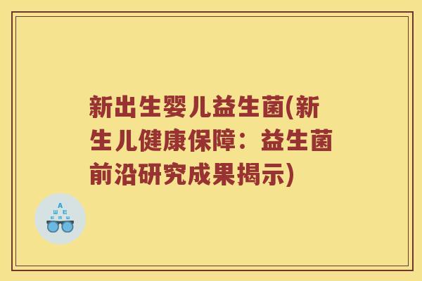新出生婴儿益生菌(新生儿健康保障：益生菌前沿研究成果揭示)