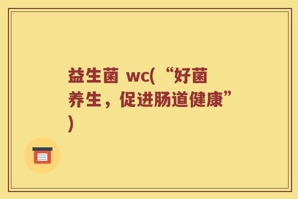 益生菌 wc(“好菌养生，促进肠道健康”)