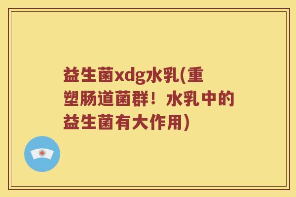 益生菌xdg水乳(重塑肠道菌群！水乳中的益生菌有大作用)