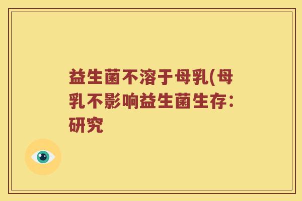 益生菌不溶于母乳(母乳不影响益生菌生存：研究
