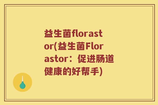 益生菌florastor(益生菌Florastor：促进肠道健康的好帮手)