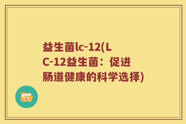 益生菌lc-12(LC-12益生菌：促进肠道健康的科学选择)