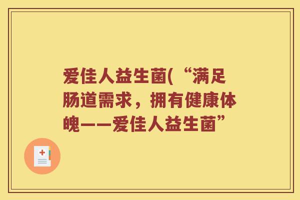 爱佳人益生菌(“满足肠道需求，拥有健康体魄——爱佳人益生菌”